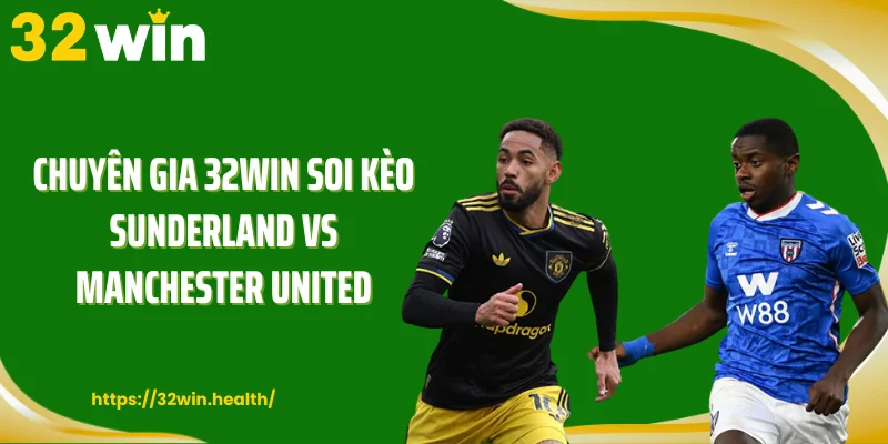 Chuyên gia 32WIN soi kèo Sunderland vs Manchester United