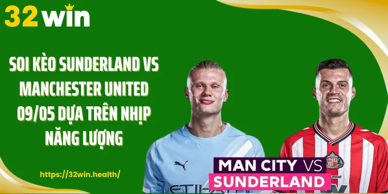 Soi kèo Sunderland vs Manchester United 09/05 dựa trên nhịp năng lượng