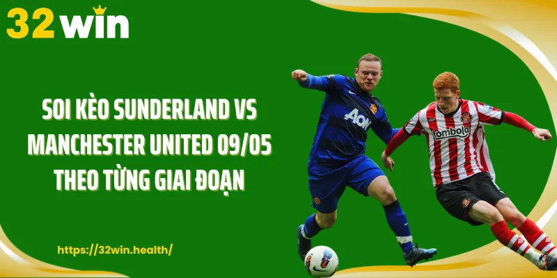 Soi kèo Sunderland vs Manchester United 09/05 theo từng giai đoạn