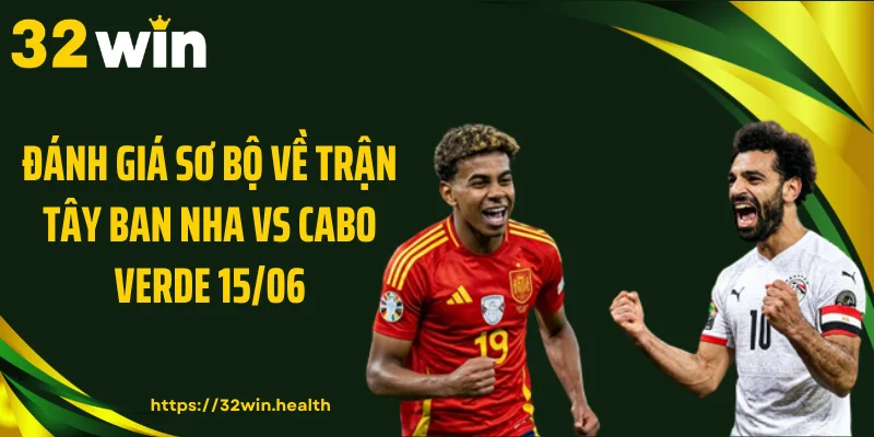 Đánh giá sơ bộ về trận Tây Ban Nha vs Cabo Verde 15/06