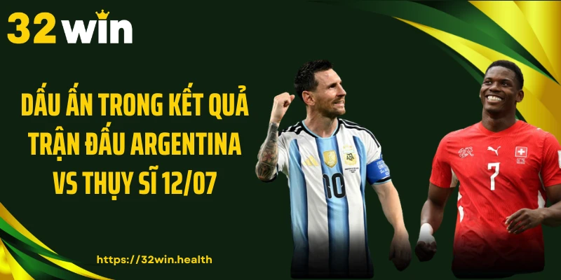 Dấu ấn trong kết quả trận đấu Argentina vs Thụy Sĩ 12/07