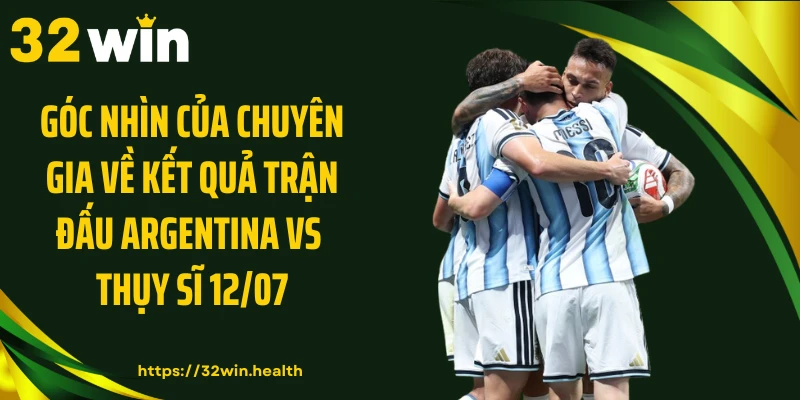 Góc nhìn của chuyên gia về kết quả trận đấu Argentina vs Thụy Sĩ 12/07